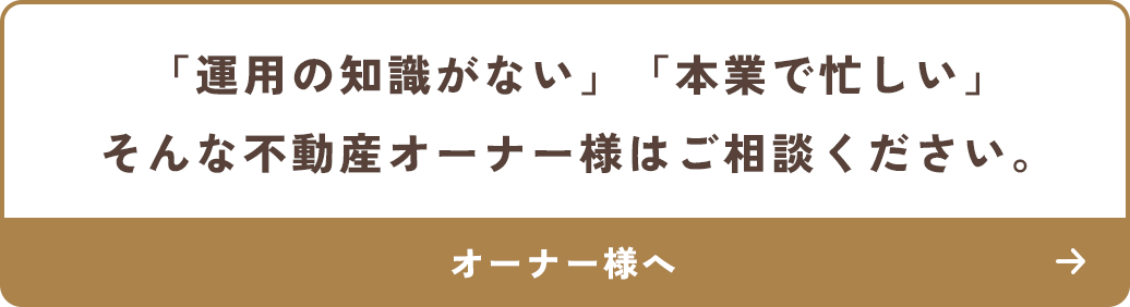 「運用の知識がない」「本業で忙しい」そんな不動産オーナー様はご相談ください。