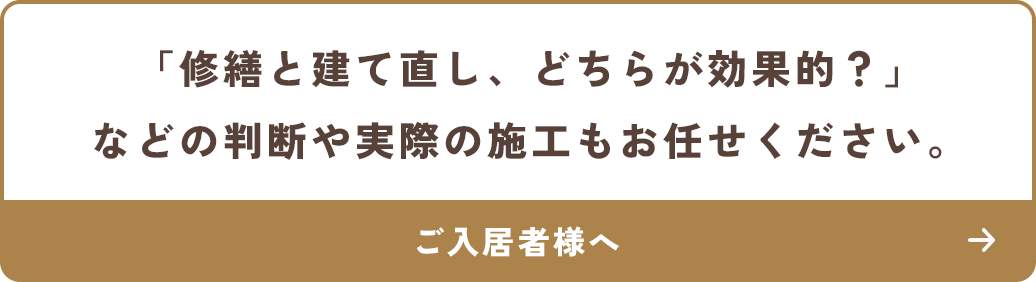 「修繕と建て直し、どちらが効果的?」などの判断や実際の施工もお任せください。